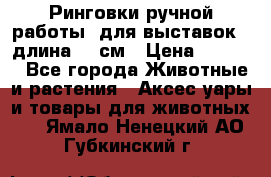 Ринговки ручной работы, для выставок - длина 80 см › Цена ­ 1 500 - Все города Животные и растения » Аксесcуары и товары для животных   . Ямало-Ненецкий АО,Губкинский г.